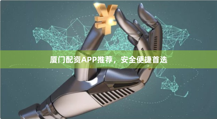 厦门配资APP推荐，安全便捷首选