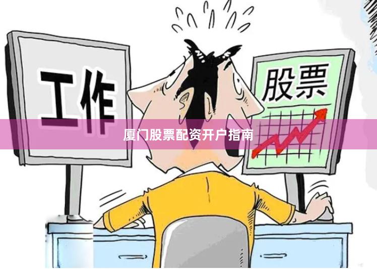 厦门股票配资开户指南