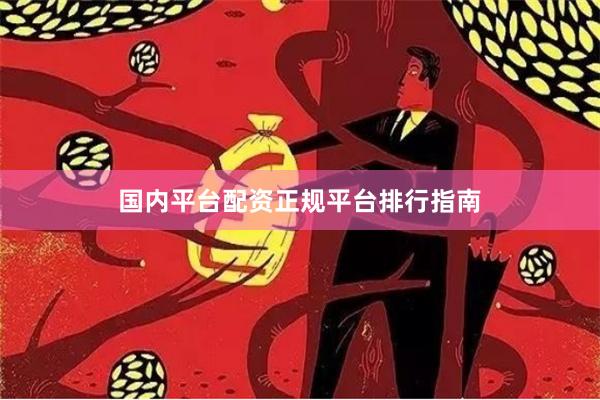 国内平台配资正规平台排行指南