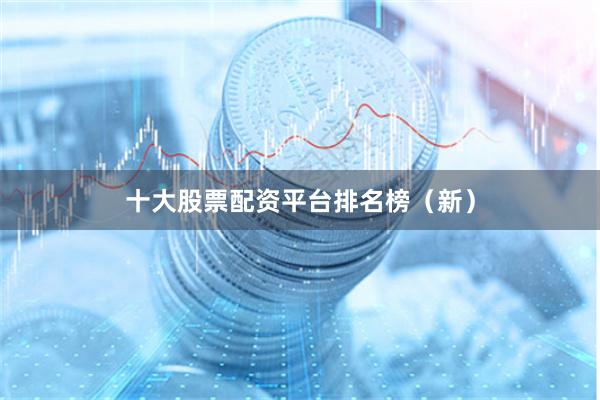 十大股票配资平台排名榜（新）