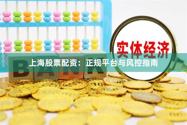 上海股票配资：正规平台与风控指南