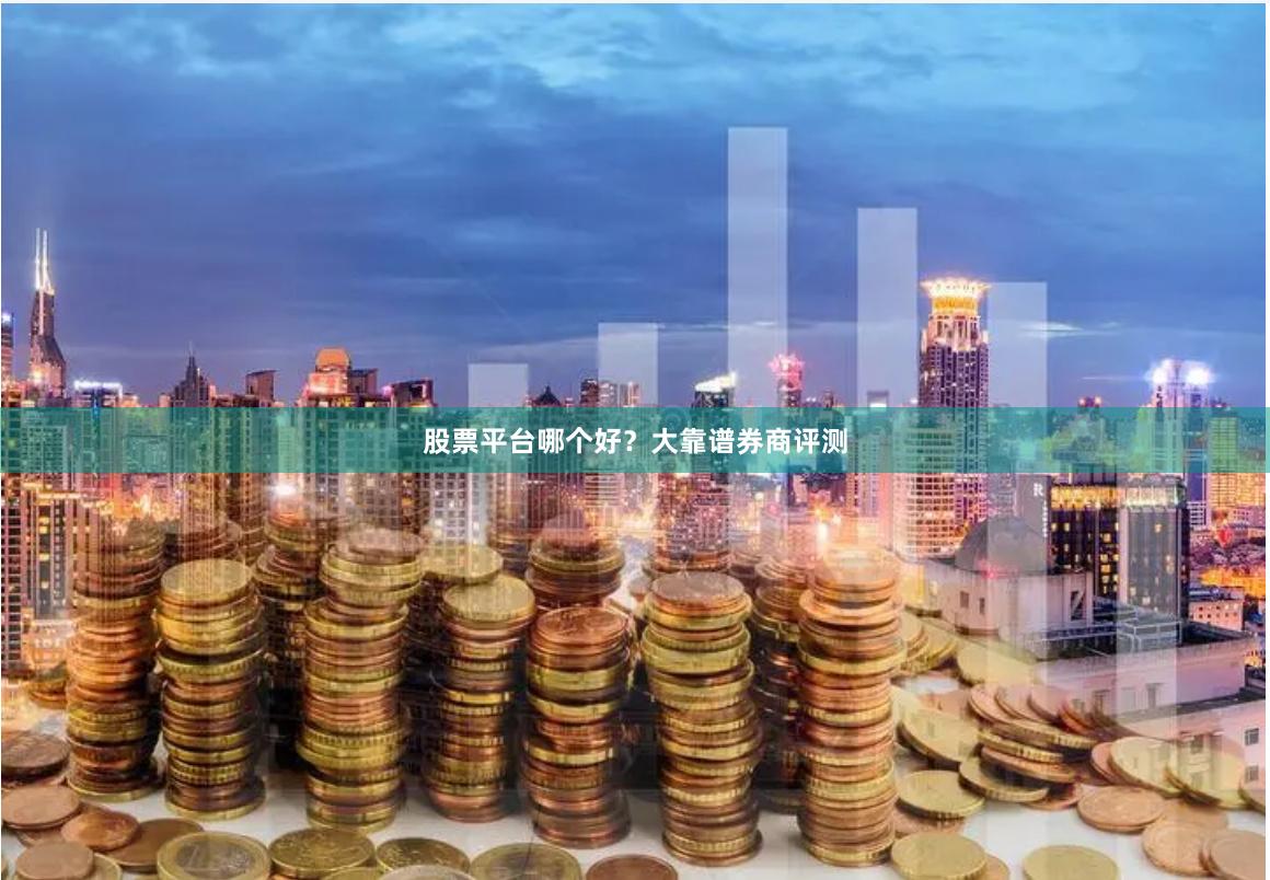 股票平台哪个好？大靠谱券商评测