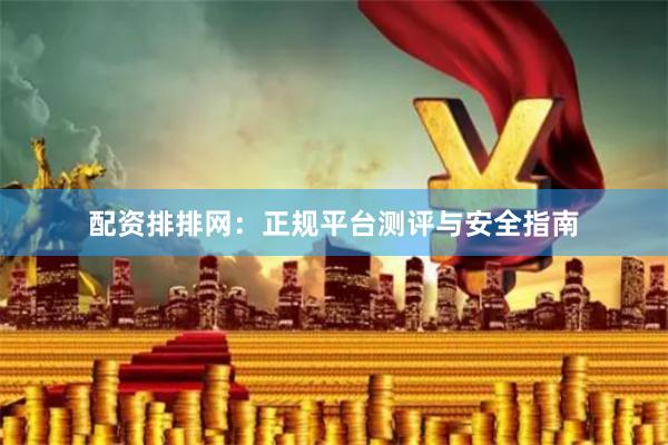 配资排排网：正规平台测评与安全指南