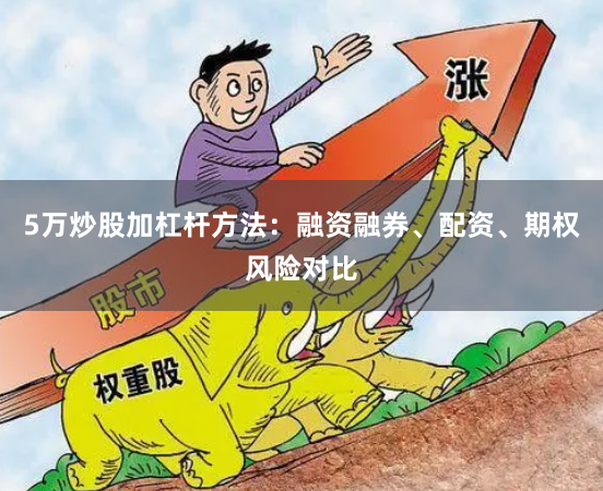 5万炒股加杠杆方法：融资融券、配资、期权风险对比