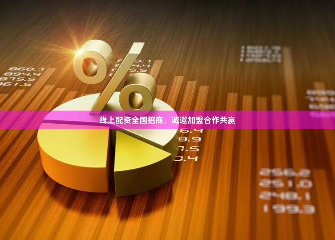 线上配资全国招商，诚邀加盟合作共赢
