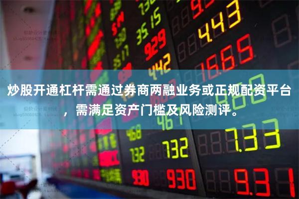 炒股开通杠杆需通过券商两融业务或正规配资平台，需满足资产门槛及风险测评。