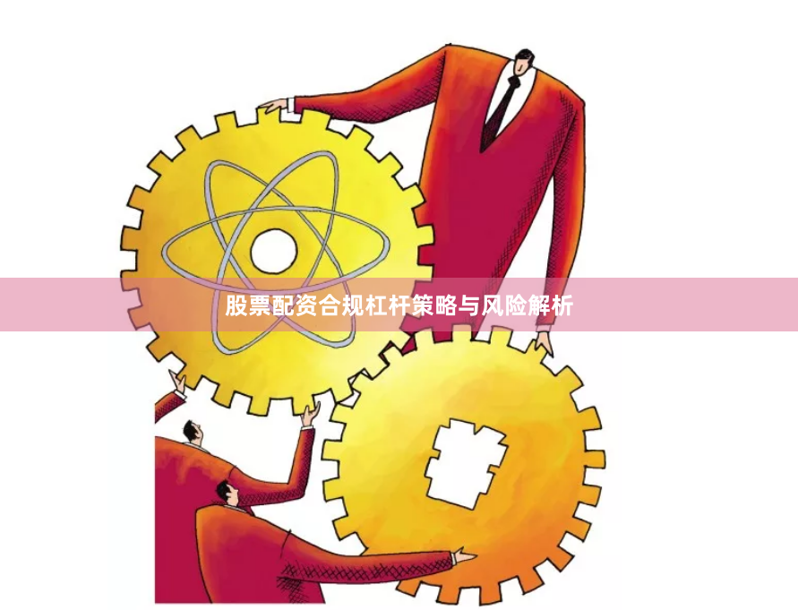 股票配资合规杠杆策略与风险解析